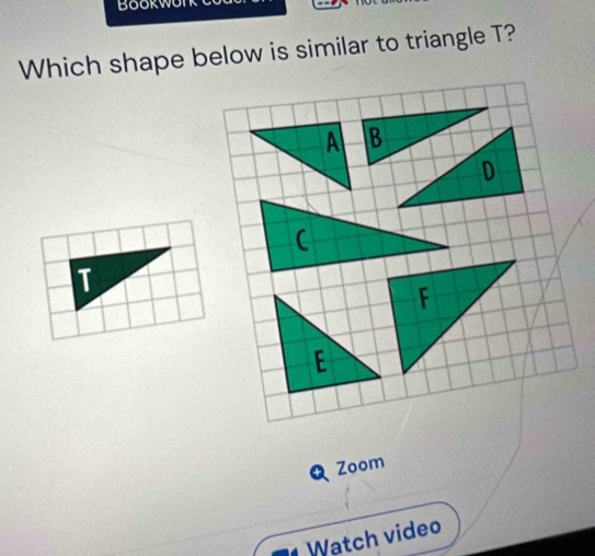 BookW 
Which shape below is similar to triangle T? 
T 
Zoom 
Watch video