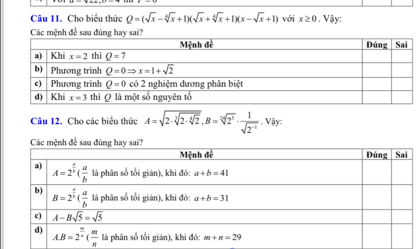 Cho biểu thức Q=(sqrt(x)-sqrt[4](x)+1)(sqrt(x)+sqrt[4](x)+1)(x-sqrt(x)+1) với x≥ 0. Vậy:
Các mệnh đề sau đúng hay sai?
Câu 12. Cho các biểu thức A=sqrt(2· sqrt [3]2· sqrt [4]2),B=sqrt[24](2^5)·  1/sqrt(2^(-1)) . Vậy:
Các mệnh đề s