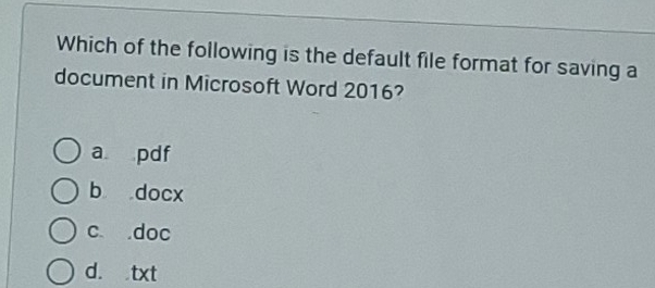 Which of the following is the default file format for saving a
document in Microsoft Word 2016?
a pdf
b docx
c doc
d. txt