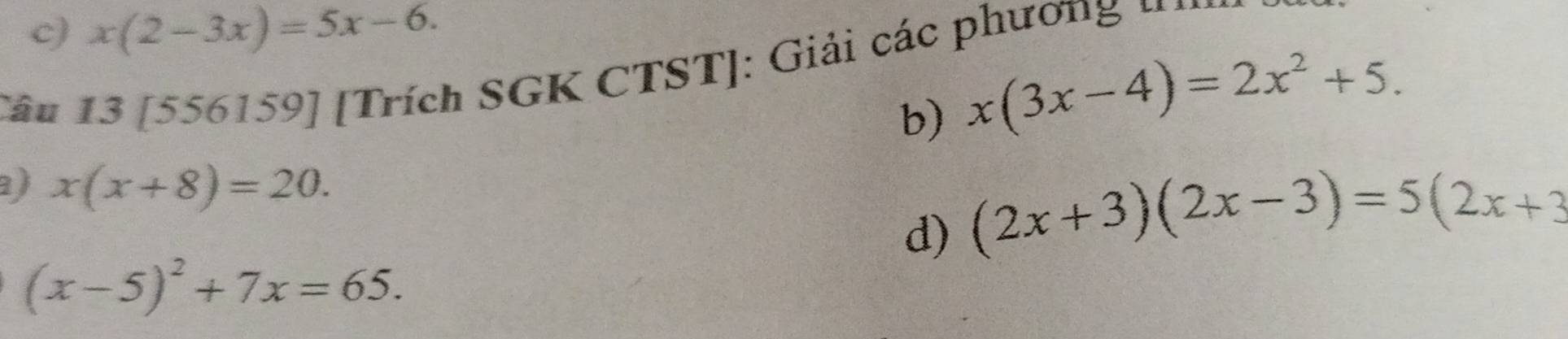 c) x(2-3x)=5x-6. 
Tâu 13 [556159] [Trích SGK CTST]: Giải các phương “'
b) x(3x-4)=2x^2+5.
a) x(x+8)=20. 
d) (2x+3)(2x-3)=5(2x+3
(x-5)^2+7x=65.