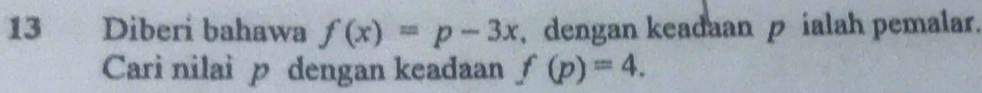 Diberi bahawa f(x)=p-3x , dengan keadaan p ialah pemalar. 
Cari nilai p dengan keadaan f(p)=4.