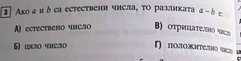 3 │ Ако а и δ са естествени числа, то разликата a-b e:
A) естествено число Β) отрицателно число
Б) цял число
Γ) положително число ца
C