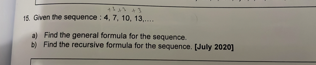 Given the sequence : 4, 7, 10, 13,.... 
a) Find the general formula for the sequence. 
b) Find the recursive formula for the sequence. [July 2020]