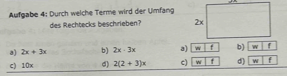 Aufgabe 4: Durch welche Terme wird der Umfang
des Rechtecks beschrieben?
a) 2x+3x b) 2x· 3x a) w|f b) w|
c) 10x d) 2(2+3)x c) w| f d) w|f