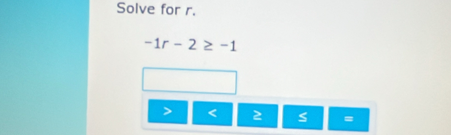 Solve for r.
-1r-2≥ -1
< 2 I =