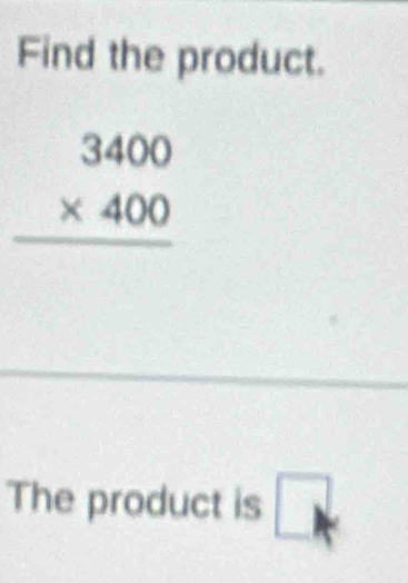 Find the product.
beginarrayr 3400 * 400 hline endarray
The product is □ k