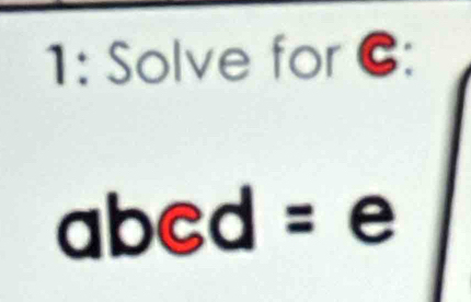 1: Solve for C :
abed= e