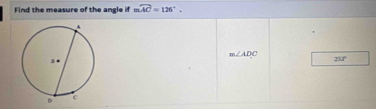 Find the measure of the angle if mwidehat AC=126°.
m∠ ADC
253°