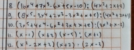 (16x^4+7x^3-6x+5x-10):(4x^2+2x+3)
9. (8x^5-3x^4+2x^3-3x^2+x+5):(4x^2+2x+3)
10. (3x^5+4x^4-6x^2+3x+x+5):(3x^2+x-3)
i1. (x-1)(x+3)(x-5):(x+1)
112. (x^2-2x+3)(x+2):(2x-3)