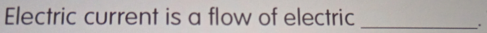 Electric current is a flow of electric_ 
.