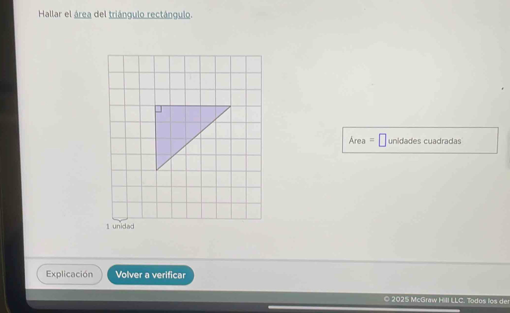 Hallar el área del triángulo rectángulo. 
Area unidades cuadradas 
1 unidad 
Explicación Volver a verificar 
2025 McGraw Hill LLC. Todos los der