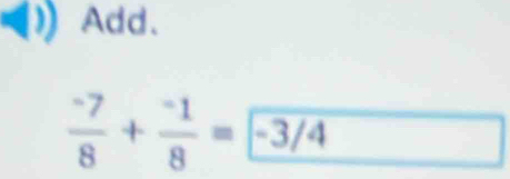 Add.
 (-7)/8 + (-1)/8 =-3/4