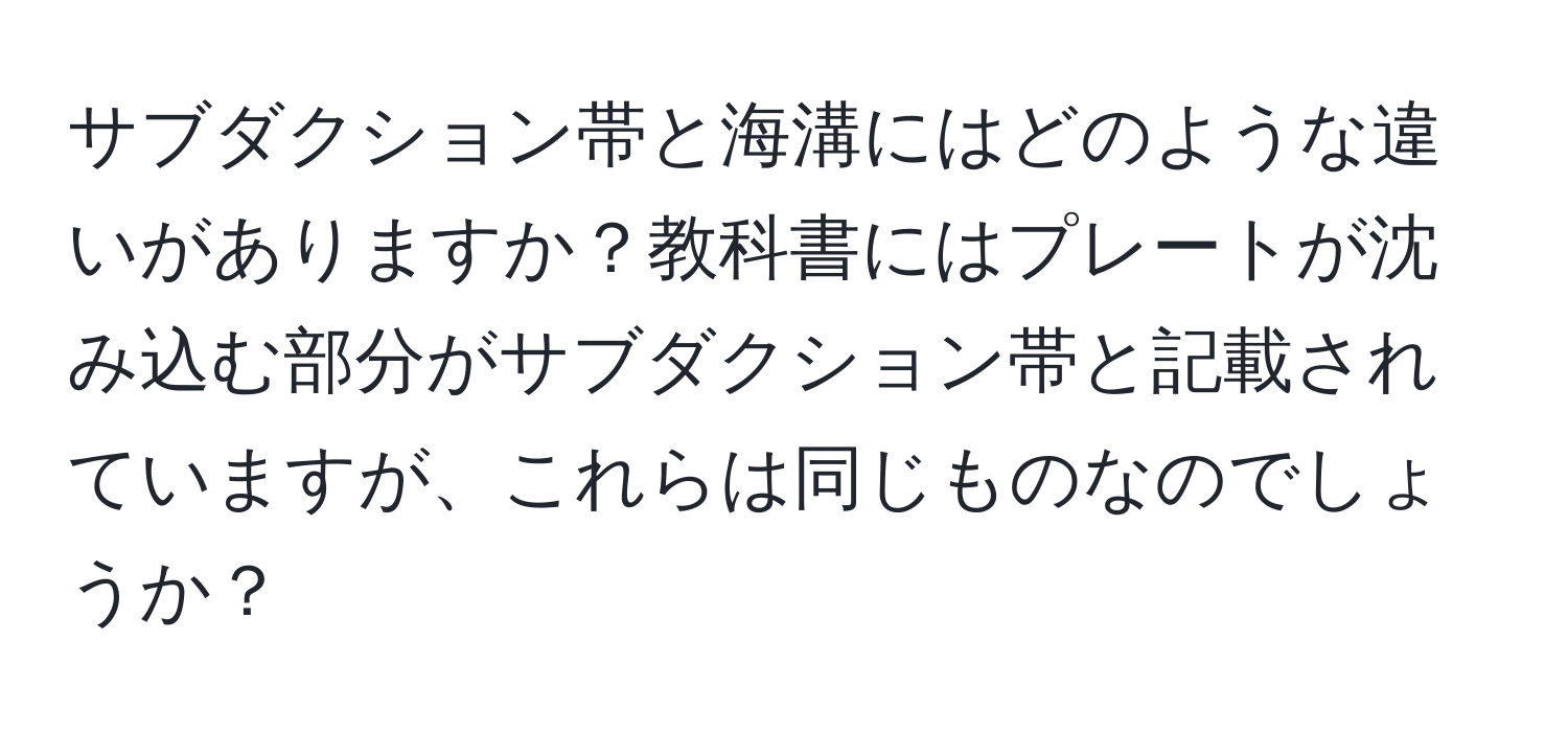 サブダクション帯と海溝にはどのような違いがありますか？教科書にはプレートが沈み込む部分がサブダクション帯と記載されていますが、これらは同じものなのでしょうか？