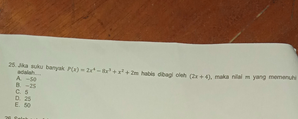 Jika suku banyak P(x)=2x^4-8x^3+x^2+2m habis dibagi oleh (2x+4) , maka nilai m yang memenuhi
adalah....
A. -50
B. -25
C. 5
D. 25
E. 50