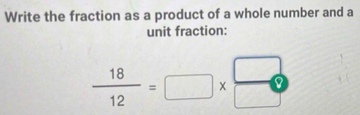 Write the fraction as a product of a whole number and a 
unit fraction:
 18/12 =□ *  □ /□  