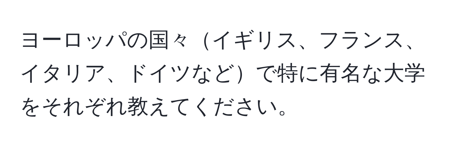 ヨーロッパの国々イギリス、フランス、イタリア、ドイツなどで特に有名な大学をそれぞれ教えてください。