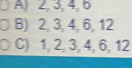 A) 2, 3, 4, 6
B) 2, 3, 4, 6, 12
C) 1, 2, 3, 4, 6, 12