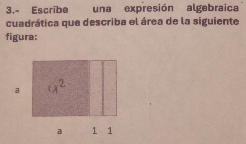 3.- Escribe una expresión algebraica 
cuadrática que describa el área de la siguiente 
figura: 
a 
a 1 1