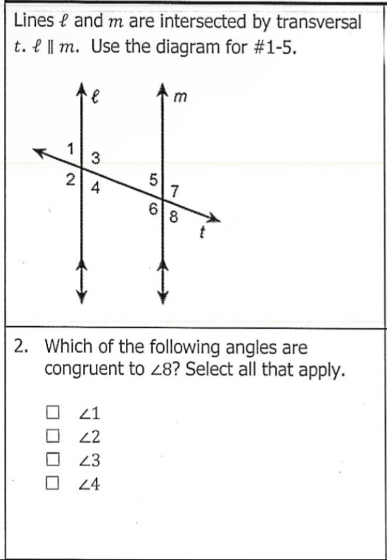 Lines f and m are intersected by transversal
t. ell ||m. Use the diagram for #1-5.
2. Which of the following angles are
congruent to ∠ 8 ? Select all that apply.
∠ 1
∠ 2
∠ 3
∠ 4