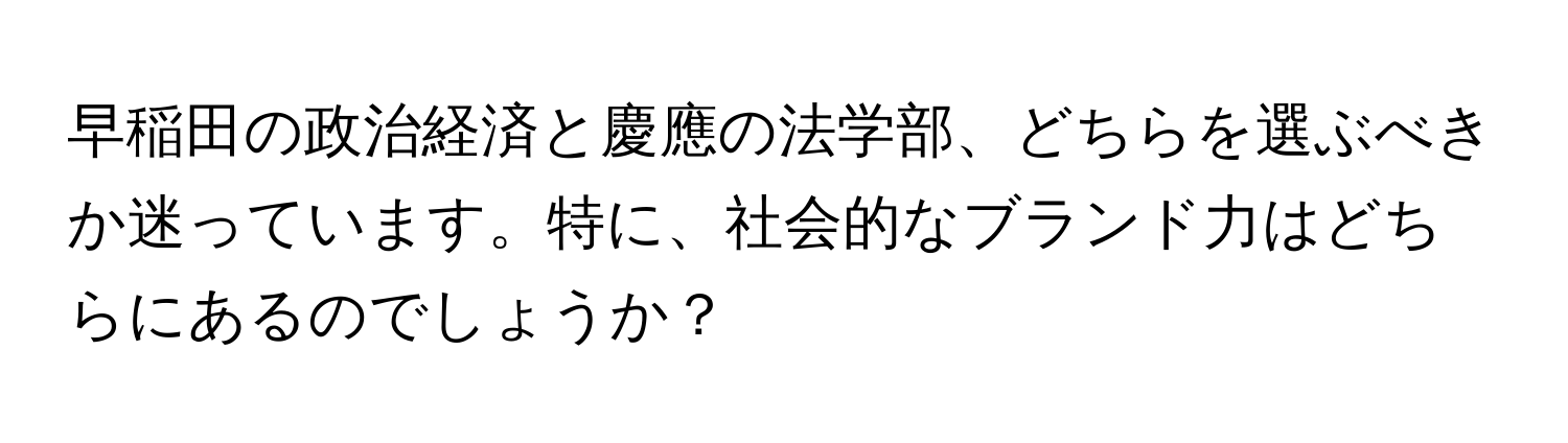 早稲田の政治経済と慶應の法学部、どちらを選ぶべきか迷っています。特に、社会的なブランド力はどちらにあるのでしょうか？