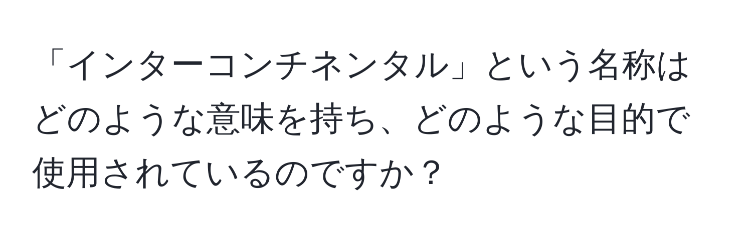 「インターコンチネンタル」という名称はどのような意味を持ち、どのような目的で使用されているのですか？