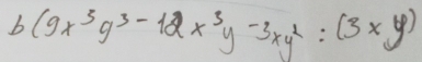 b(9x^3y^3-12x^3y-3xy^2:(3xy)