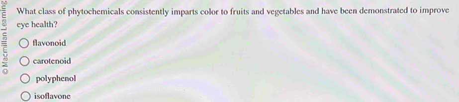 What class of phytochemicals consistently imparts color to fruits and vegetables and have been demonstrated to improve
eye health?
flavonoid
carotenoid
polyphenol
isoflavone