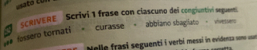 SCRIVERE Scrivi 1 frase con ciascuno dei congiuntivi seguenti 
# fossero tornati curasse 。 abbiano sbagliato = vivessero 
Nelle frasi seguenti i verbí messi in evidenza sono usat