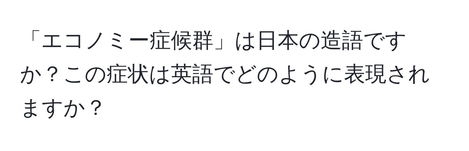 「エコノミー症候群」は日本の造語ですか？この症状は英語でどのように表現されますか？