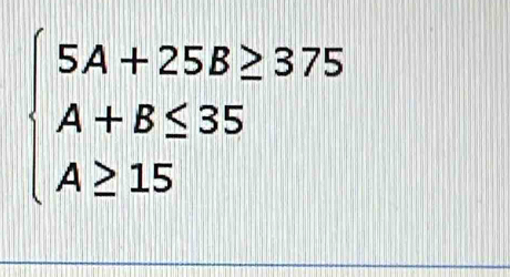 beginarrayl 5A+25B≥ 375 A+B≤ 35 A≥ 15endarray.