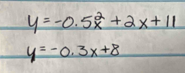 y=-0.5x^2+2x+11
y=-0.3x+8