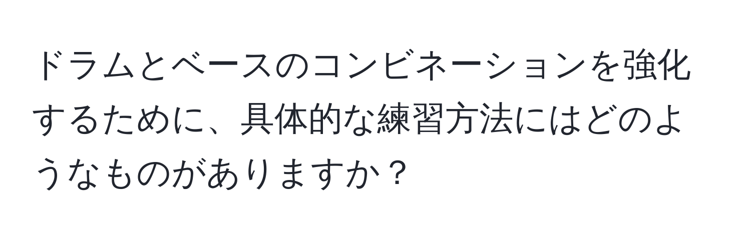 ドラムとベースのコンビネーションを強化するために、具体的な練習方法にはどのようなものがありますか？