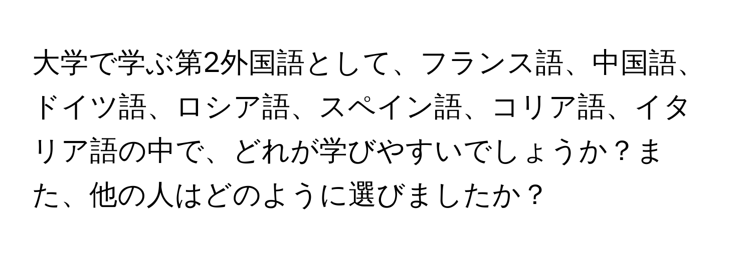 大学で学ぶ第2外国語として、フランス語、中国語、ドイツ語、ロシア語、スペイン語、コリア語、イタリア語の中で、どれが学びやすいでしょうか？また、他の人はどのように選びましたか？