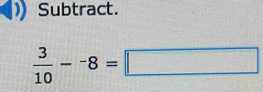 Subtract.
 3/10 -^-8=□