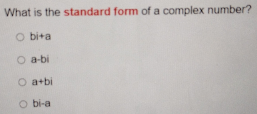 What is the standard form of a complex number?
bi+a
a-bi
a+bi
bi-a