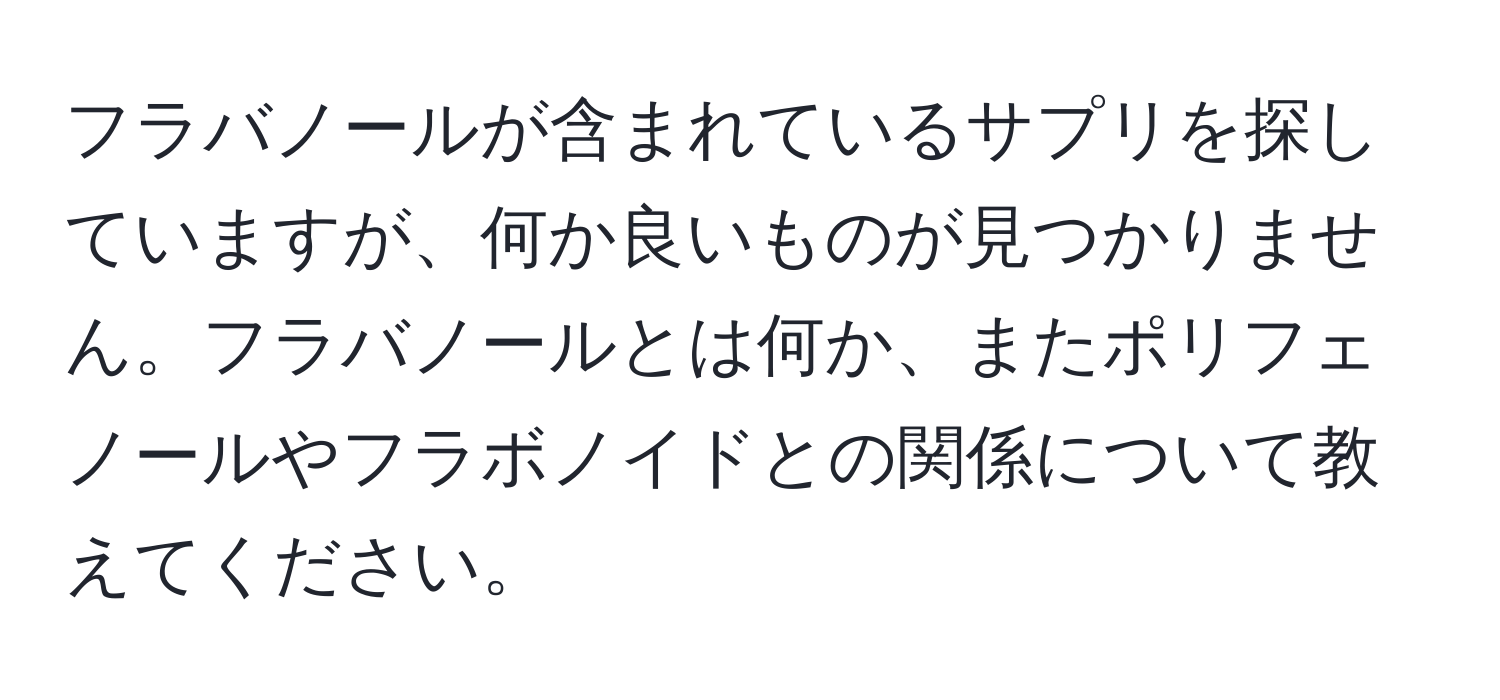 フラバノールが含まれているサプリを探していますが、何か良いものが見つかりません。フラバノールとは何か、またポリフェノールやフラボノイドとの関係について教えてください。