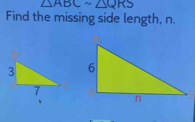 △ ABC sim △ QRS
Find the missing side length, n.