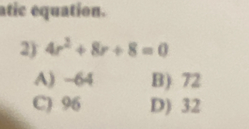 atic equation.
2) 4r^2+8r+8=0
A) -64 B) 72
C) 96 D) 32