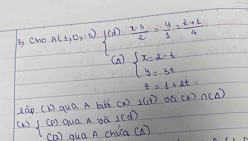 3, cho A(1,0,-3) f(d)= (x-3)/2 = y/1 = (z+1)/4 
(a) beginarrayl x=2-t y=3tendarray.
z=1+2t
eap (K) qua A biet CK ) ⊥ (d) odot Q(K)∩ (△ )
⊥ (d)
(K ) au 
chia (1)