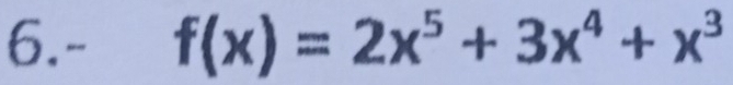 6.- f(x)=2x^5+3x^4+x^3