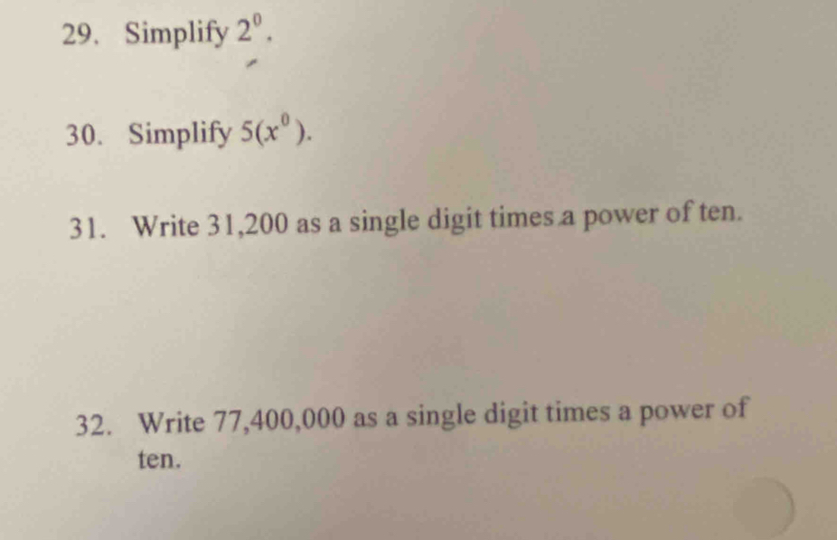 Simplify 2^0. 
30. Simplify 5(x^0). 
31. Write 31,200 as a single digit times a power of ten. 
32. Write 77,400,000 as a single digit times a power of 
ten.