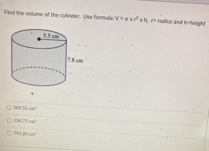 Find the volume of the cylinder. Use formula: V=π * r^2* h, r= radius and h= height
a
269.55cm^3
134.77cm^3
741.26cm^3