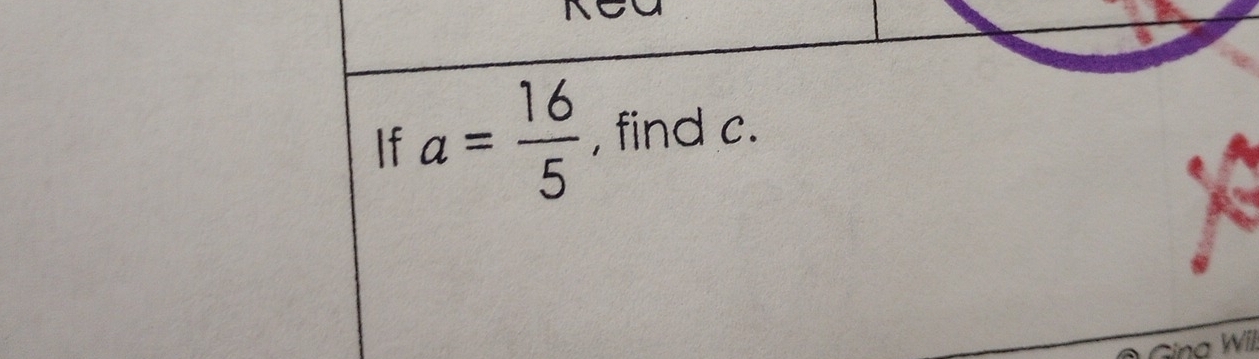 If a= 16/5  , find c. 
Gina Wil.