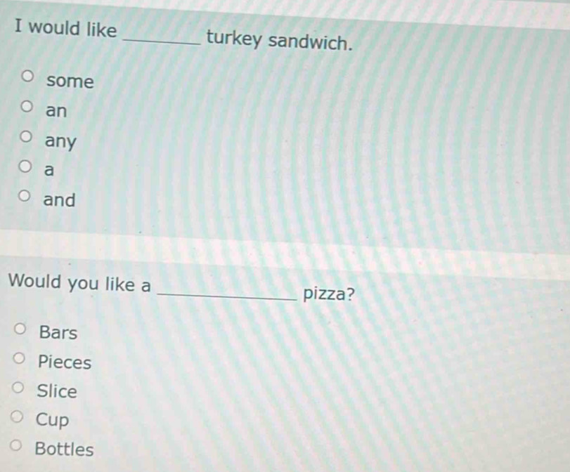 would like _turkey sandwich.
some
an
any
a
and
Would you like a
_pizza?
Bars
Pieces
Slice
Cup
Bottles