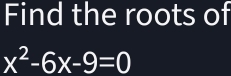 Find the roots of
x^2-6x-9=0