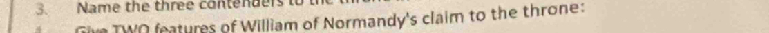 Name the three contenders to 
Give TWO features of William of Normandy's claim to the throne: