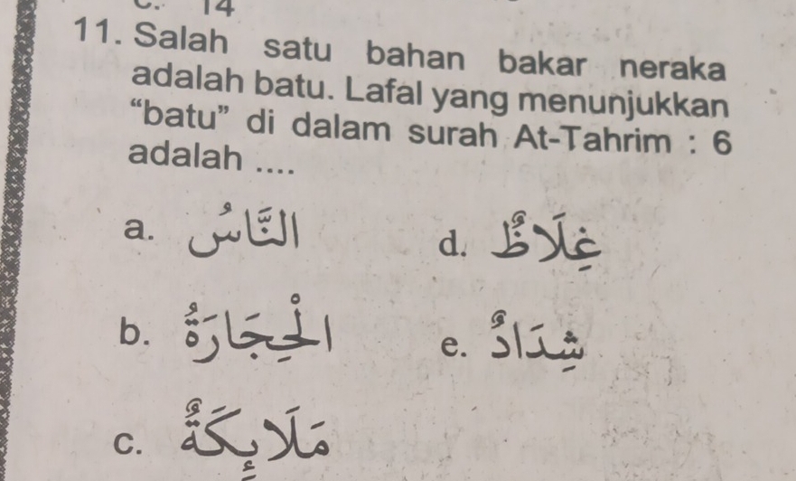 14
11. Salah satu bahan bakar neraka
adalah batu. Lafal yang menunjukkan
“batu” di dalam surah At-Tahrim : 6
adalah ....
a.
d. L
b.
e. 31ú
C.