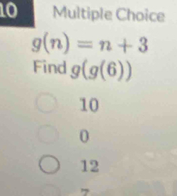 g(n)=n+3
Find g(g(6))
10
0
12