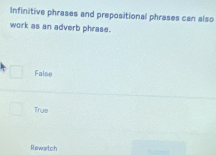 Infinitive phrases and prepositional phrases can also
work as an adverb phrase.
False
True
Rewatch