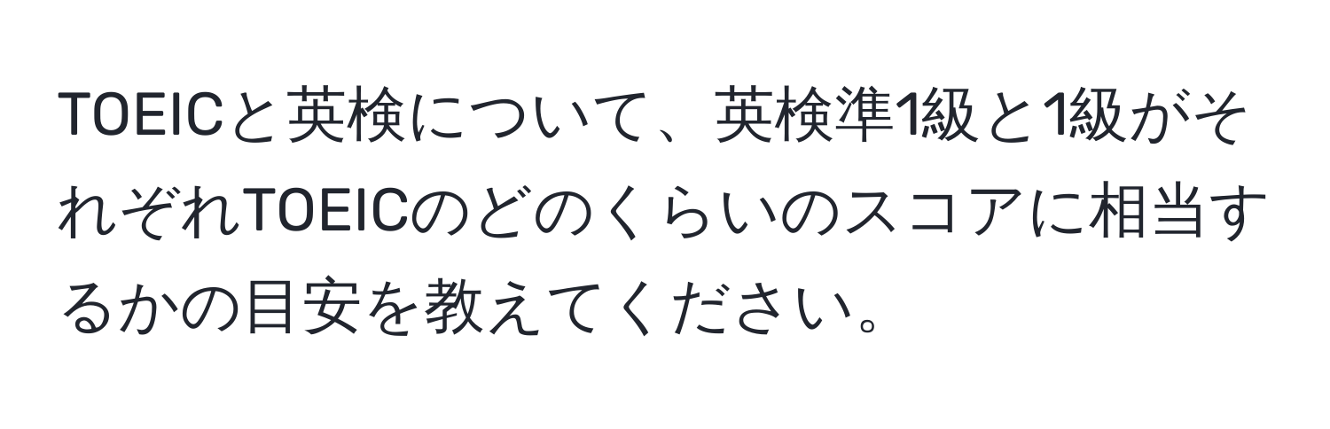 TOEICと英検について、英検準1級と1級がそれぞれTOEICのどのくらいのスコアに相当するかの目安を教えてください。